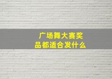 广场舞大赛奖品都适合发什么