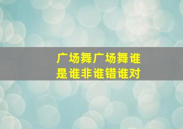 广场舞广场舞谁是谁非谁错谁对