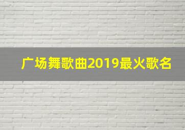 广场舞歌曲2019最火歌名