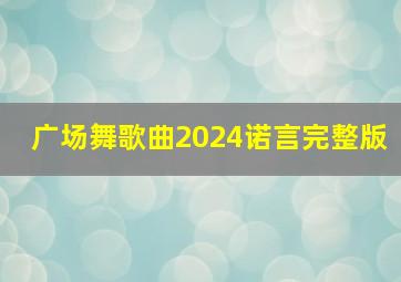 广场舞歌曲2024诺言完整版