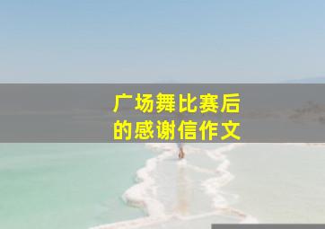 广场舞比赛后的感谢信作文