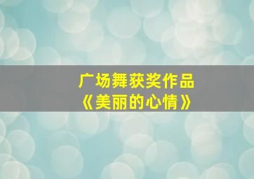 广场舞获奖作品《美丽的心情》