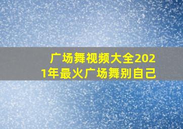 广场舞视频大全2021年最火广场舞别自己