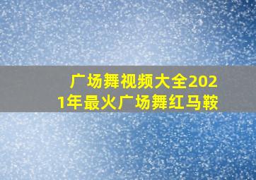 广场舞视频大全2021年最火广场舞红马鞍