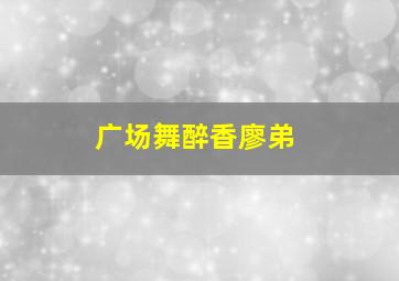 广场舞醉香廖弟