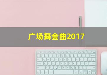 广场舞金曲2017