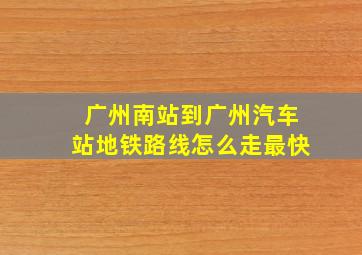 广州南站到广州汽车站地铁路线怎么走最快