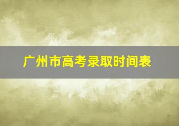 广州市高考录取时间表