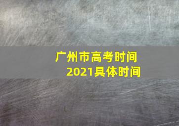 广州市高考时间2021具体时间