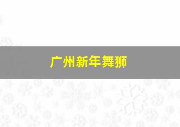 广州新年舞狮