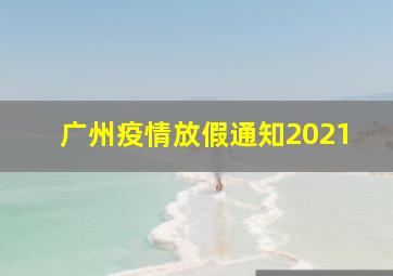 广州疫情放假通知2021