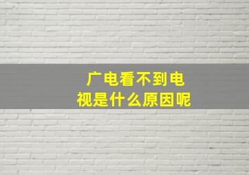 广电看不到电视是什么原因呢