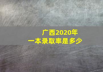 广西2020年一本录取率是多少