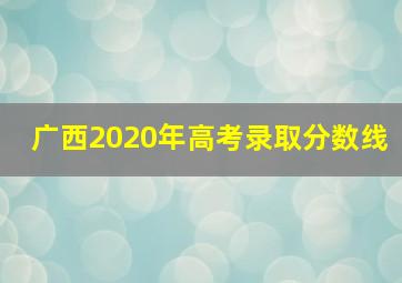 广西2020年高考录取分数线