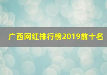 广西网红排行榜2019前十名