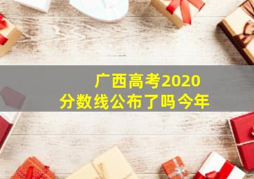 广西高考2020分数线公布了吗今年