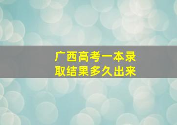 广西高考一本录取结果多久出来