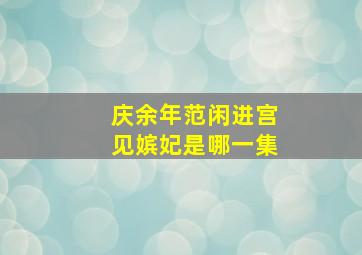 庆余年范闲进宫见嫔妃是哪一集