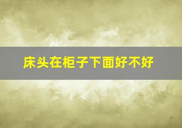 床头在柜子下面好不好