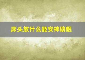 床头放什么能安神助眠