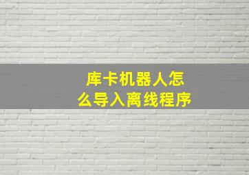 库卡机器人怎么导入离线程序