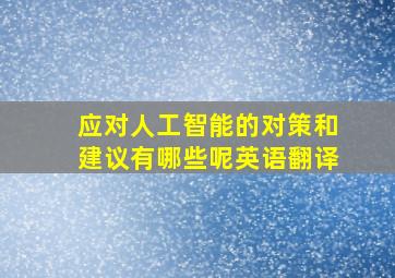 应对人工智能的对策和建议有哪些呢英语翻译