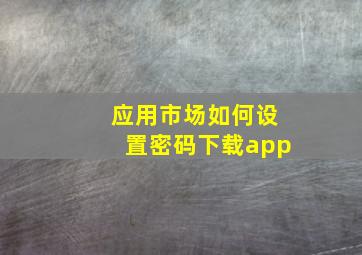 应用市场如何设置密码下载app