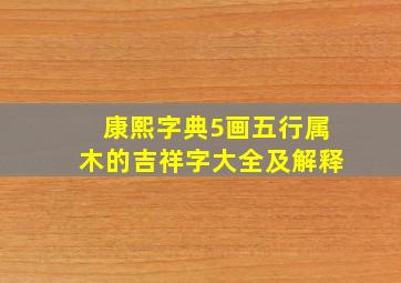 康熙字典5画五行属木的吉祥字大全及解释