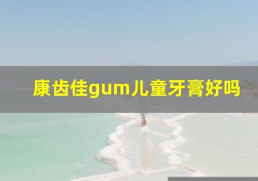 康齿佳gum儿童牙膏好吗