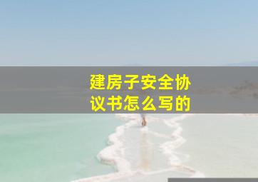 建房子安全协议书怎么写的