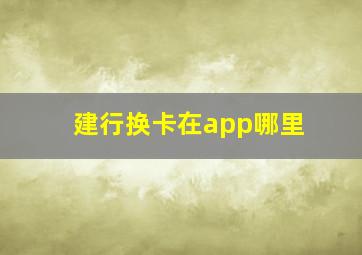 建行换卡在app哪里