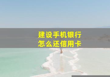 建设手机银行怎么还信用卡