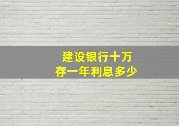 建设银行十万存一年利息多少