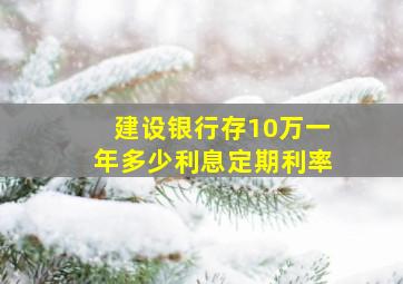 建设银行存10万一年多少利息定期利率