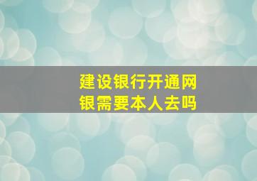 建设银行开通网银需要本人去吗