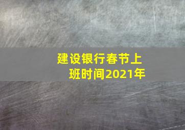 建设银行春节上班时间2021年