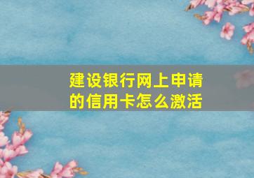 建设银行网上申请的信用卡怎么激活