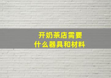 开奶茶店需要什么器具和材料