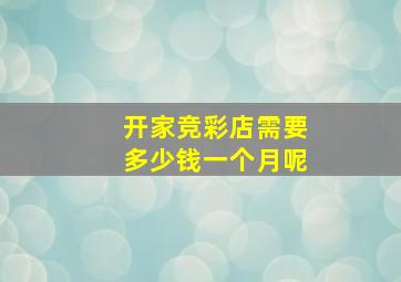 开家竞彩店需要多少钱一个月呢