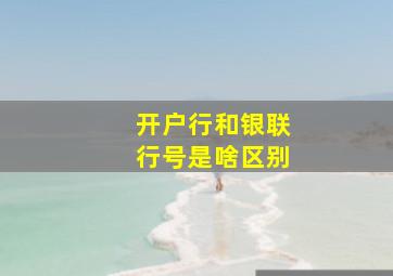 开户行和银联行号是啥区别