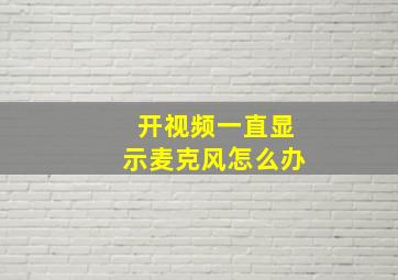 开视频一直显示麦克风怎么办