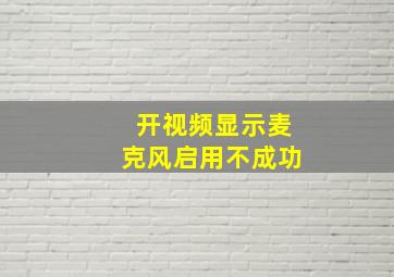 开视频显示麦克风启用不成功