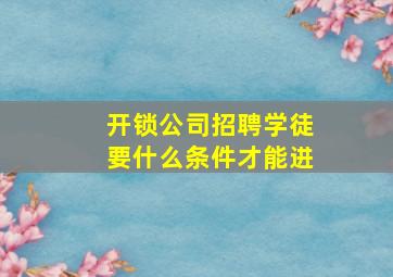 开锁公司招聘学徒要什么条件才能进