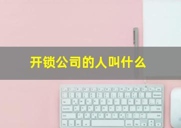 开锁公司的人叫什么