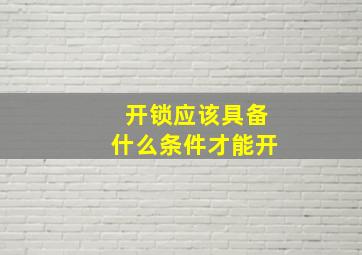 开锁应该具备什么条件才能开