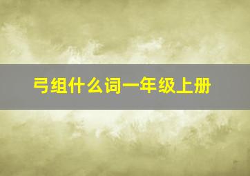 弓组什么词一年级上册