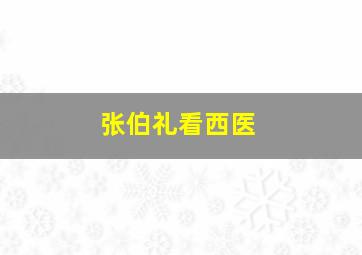 张伯礼看西医