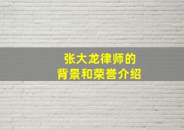 张大龙律师的背景和荣誉介绍