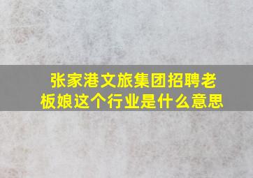 张家港文旅集团招聘老板娘这个行业是什么意思