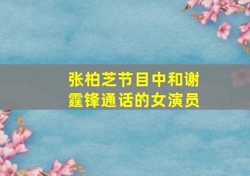 张柏芝节目中和谢霆锋通话的女演员